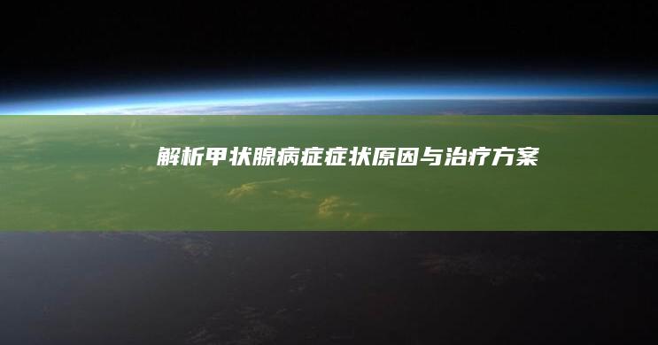 解析甲状腺病症：症状、原因与治疗方案