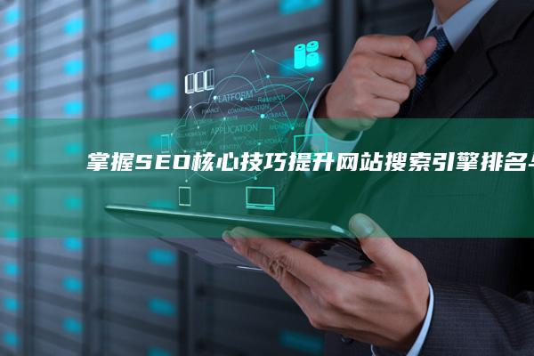 掌握SEO核心技巧：提升网站搜索引擎排名与流量